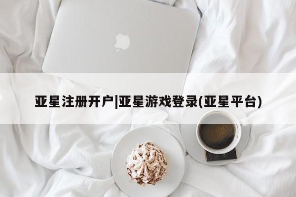 亚星管理平台 亚星在线客服亚星注册开户|亚星游戏登录(亚星平台)