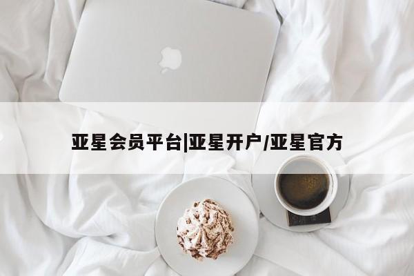 亚星管理平台 亚星在线客服亚星会员平台|亚星开户/亚星官方