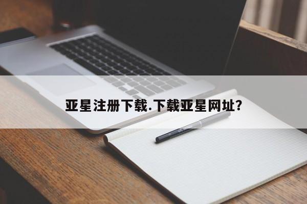 亚星管理平台 亚星在线客服亚星注册下载.下载亚星网址？