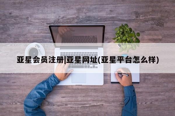 亚星管理平台 亚星在线客服|亚星网址(亚星平台怎么样)
