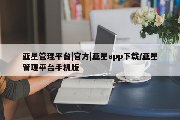 亚星管理平台 亚星在线客服亚星管理平台|官方|亚星app下载/亚星管理平台手机版