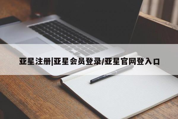 亚星管理平台 亚星在线客服亚星注册|亚星会员登录/亚星官网登入口