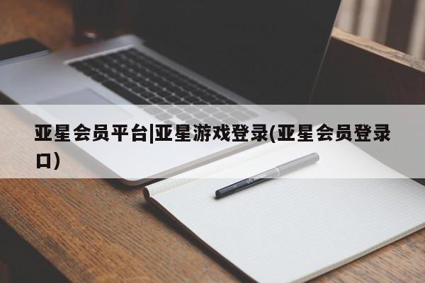 亚星管理平台 亚星在线客服亚星会员平台|亚星游戏登录(亚星会员登录口)