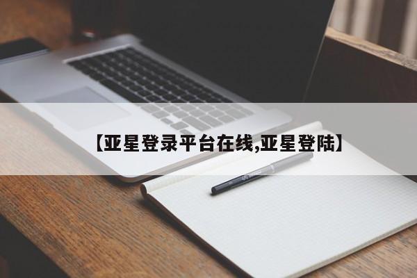 亚星管理平台 亚星在线客服【亚星登录平台在线,亚星登陆】