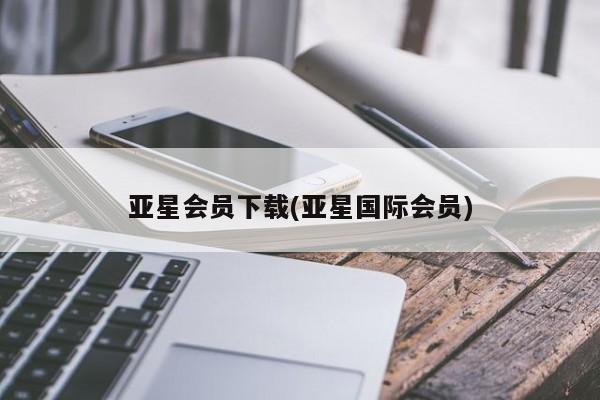 亚星管理平台 亚星在线客服亚星会员下载(亚星国际会员)