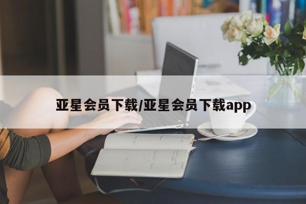 亚星管理平台 亚星在线客服亚星会员下载/亚星会员下载app