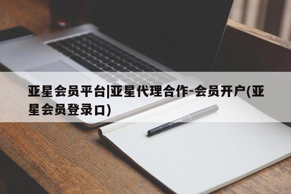 亚星管理平台 亚星在线客服亚星会员平台|亚星代理合作-会员开户(亚星会员登录口)