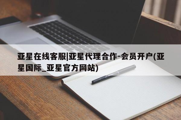 亚星管理平台 亚星在线客服亚星在线客服|亚星代理合作-会员开户(亚星国际_亚星官方网站)