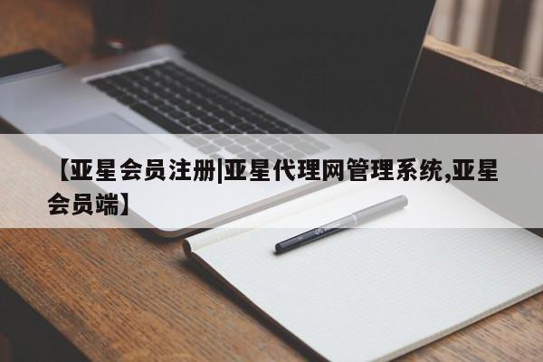 亚星管理平台 亚星在线客服【亚星会员注册|亚星代理网管理系统,亚星会员端】