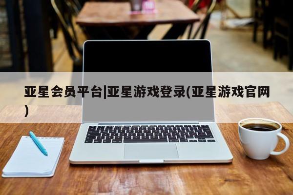 亚星管理平台 亚星在线客服亚星会员平台|亚星游戏登录(亚星游戏官网)