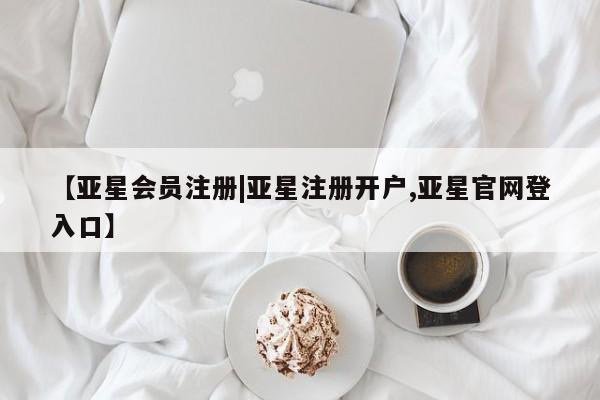 亚星管理平台 亚星在线客服【亚星会员注册|亚星注册开户,亚星官网登入口】