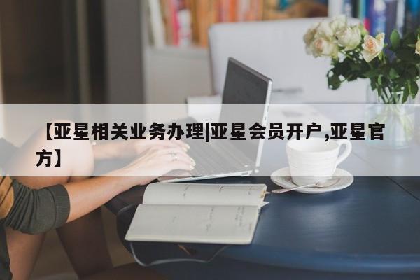 亚星管理平台 亚星在线客服【亚星相关业务办理|亚星会员开户,亚星官方】