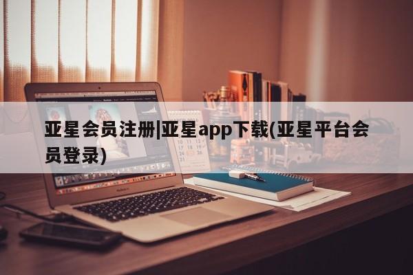 亚星管理平台 亚星在线客服|亚星app下载(亚星平台会员登录)