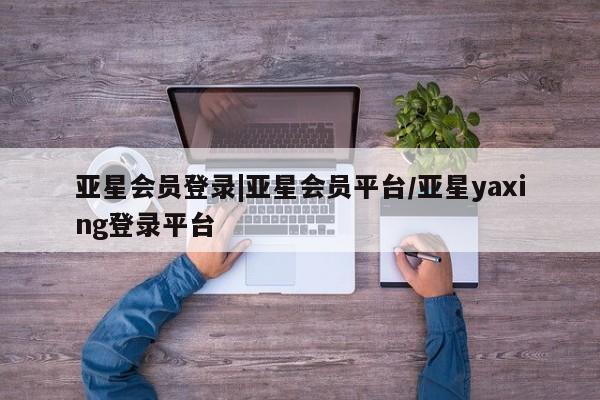 亚星管理平台 亚星在线客服新闻 第34页