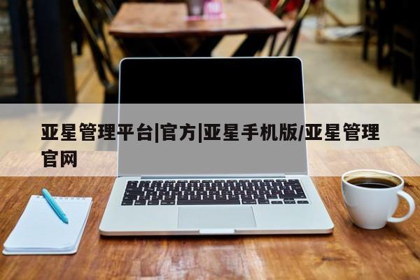亚星管理平台 亚星在线客服亚星管理平台|官方|亚星手机版/亚星管理官网
