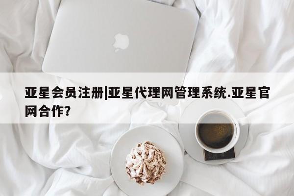 亚星管理平台 亚星在线客服|亚星代理网管理系统.亚星官网合作？