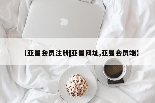 亚星管理平台 亚星在线客服【亚星会员注册|亚星网址,亚星会员端】