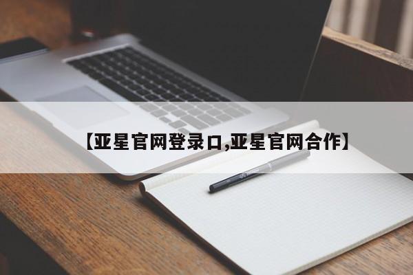 亚星管理平台 亚星在线客服【亚星官网登录口,亚星官网合作】