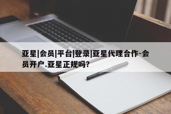 亚星管理平台 亚星在线客服亚星|会员|平台|登录|亚星代理合作-会员开户.亚星正规吗？